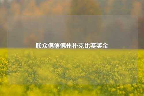 联众德信德州扑克比赛奖金