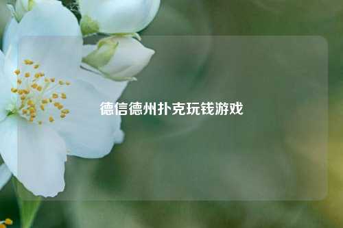 德信德州扑克玩钱游戏